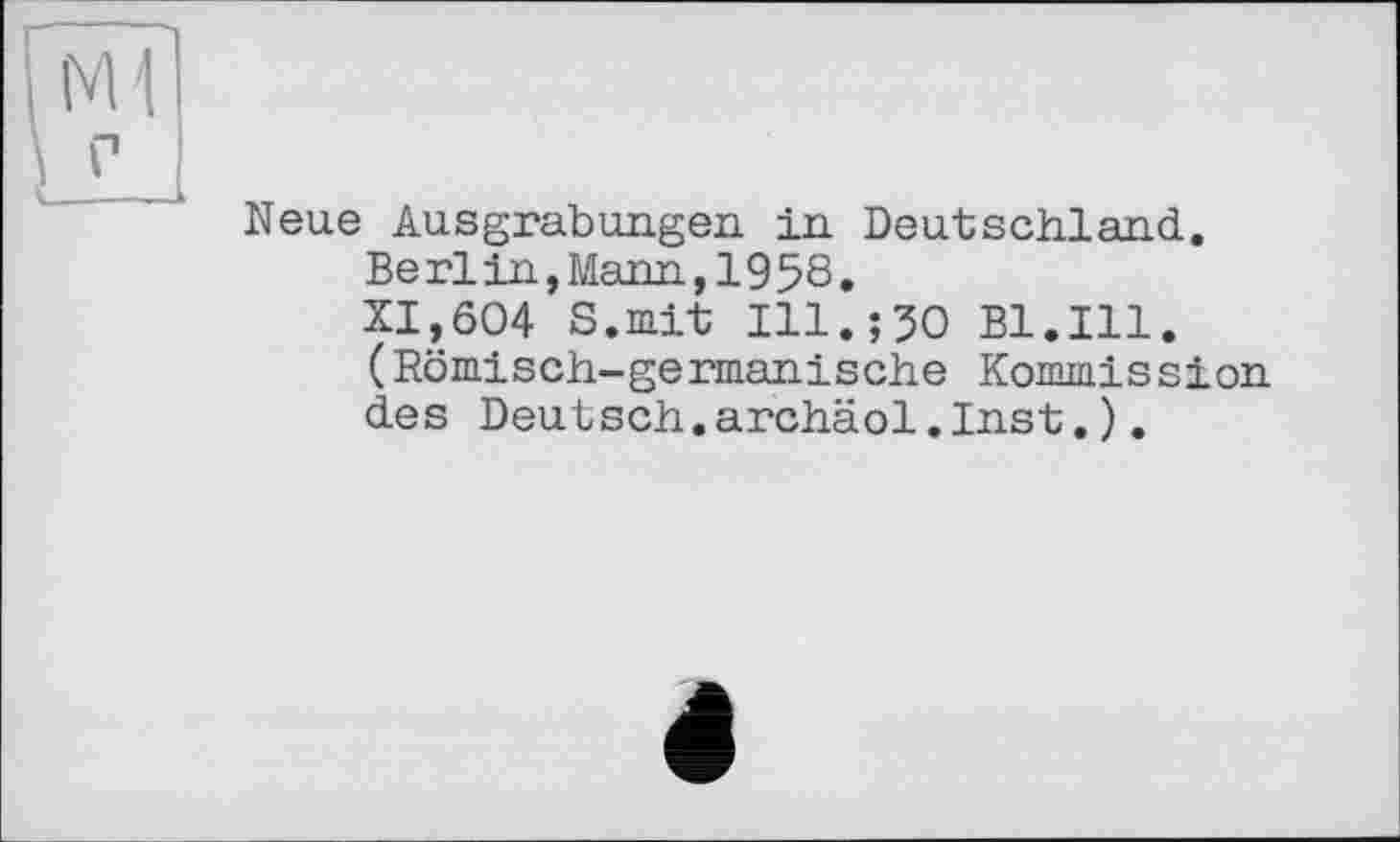 ﻿Neue Ausgrabungen in Deutschland.
Berlin,Mann,1958.
XI,604 S.mit Ill.;50 Bl.Ill. (Römisch-germanische Kommission des Deutsch.archäol.Inst.).